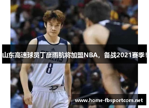 山东高速球员丁彦雨航将加盟NBA，备战2021赛季！